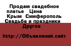  Продам свадебное платье › Цена ­ 10 000 - Крым, Симферополь Свадьба и праздники » Другое   